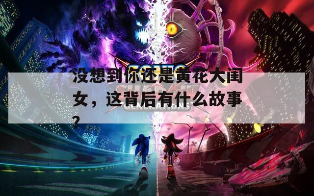 没想到你还是黄花大闺女，这背后有什么故事？