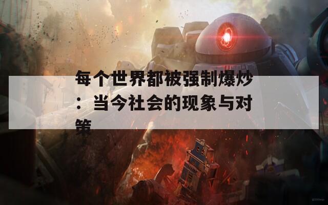 每个世界都被强制爆炒：当今社会的现象与对策