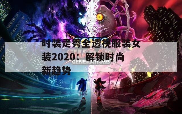 时装走秀全透视服装女装2020：解锁时尚新趋势