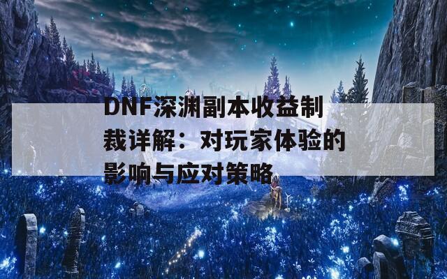 DNF深渊副本收益制裁详解：对玩家体验的影响与应对策略