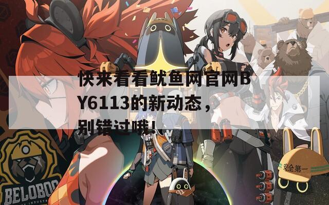 快来看看鱿鱼网官网BY6113的新动态，别错过哦！