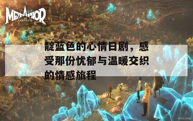 靛蓝色的心情日剧，感受那份忧郁与温暖交织的情感旅程