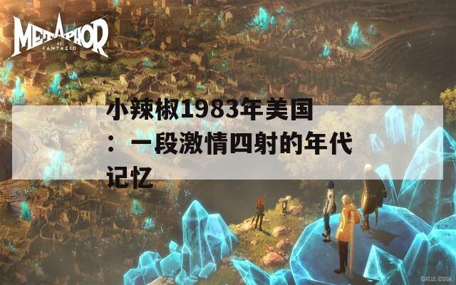 小辣椒1983年美国：一段激情四射的年代记忆