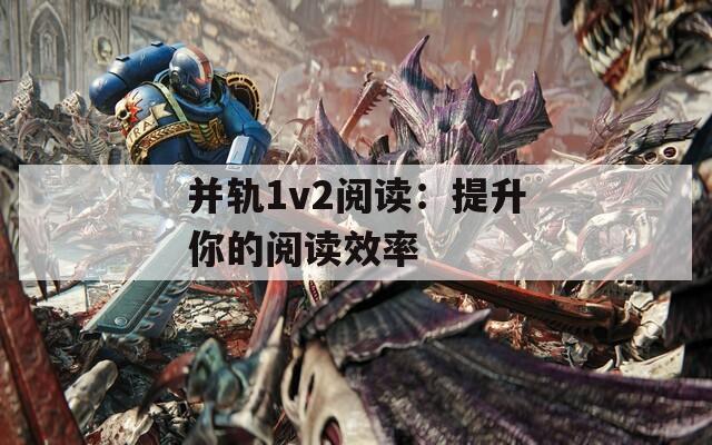 并轨1v2阅读：提升你的阅读效率