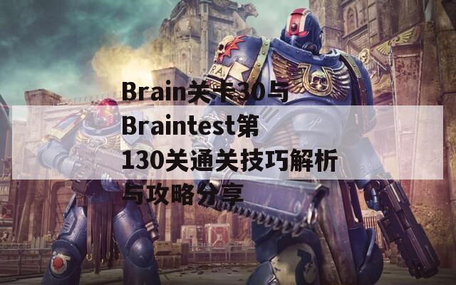 Brain关卡30与Braintest第130关通关技巧解析与攻略分享
