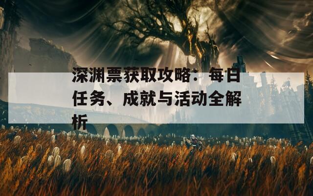 深渊票获取攻略：每日任务、成就与活动全解析