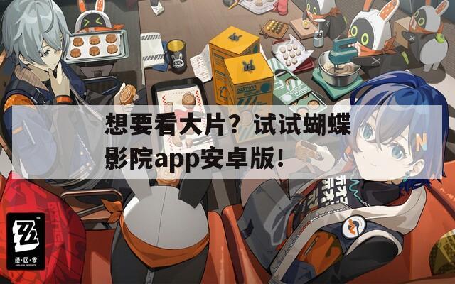 想要看大片？试试蝴蝶影院app安卓版！
