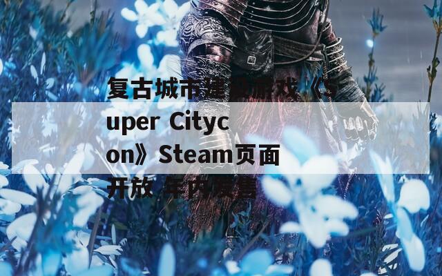 复古城市建设游戏《Super Citycon》Steam页面开放 年内发售