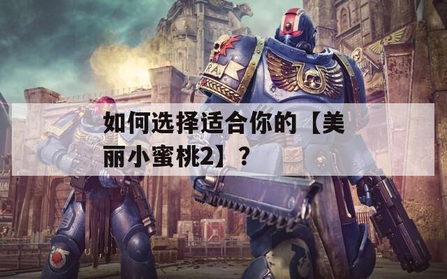如何选择适合你的【美丽小蜜桃2】？