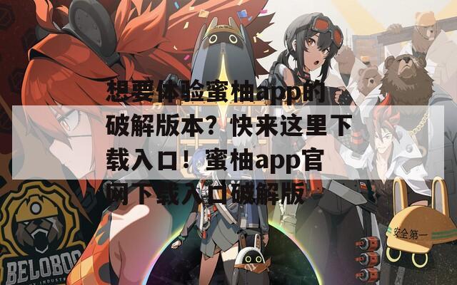 想要体验蜜柚app的破解版本？快来这里下载入口！蜜柚app官网下载入口破解版