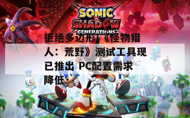 拒绝多边形!《怪物猎人：荒野》测试工具现已推出 PC配置需求降低