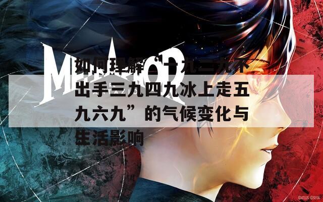 如何理解“一九二九不出手三九四九冰上走五九六九”的气候变化与生活影响