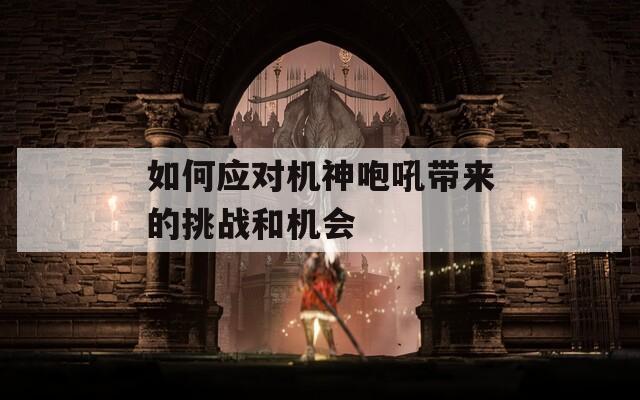 如何应对机神咆吼带来的挑战和机会