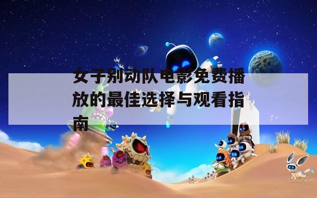 女子别动队电影免费播放的最佳选择与观看指南
