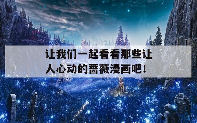 让我们一起看看那些让人心动的蔷薇漫画吧！