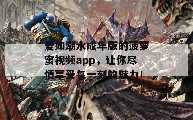 爱如潮水成年版的菠萝蜜视频app，让你尽情享受每一刻的魅力！