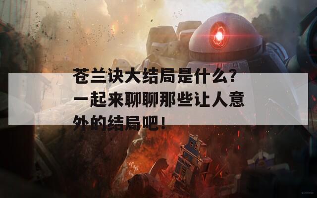 苍兰诀大结局是什么？一起来聊聊那些让人意外的结局吧！