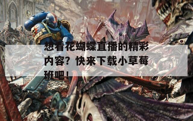 想看花蝴蝶直播的精彩内容？快来下载小草莓班吧！