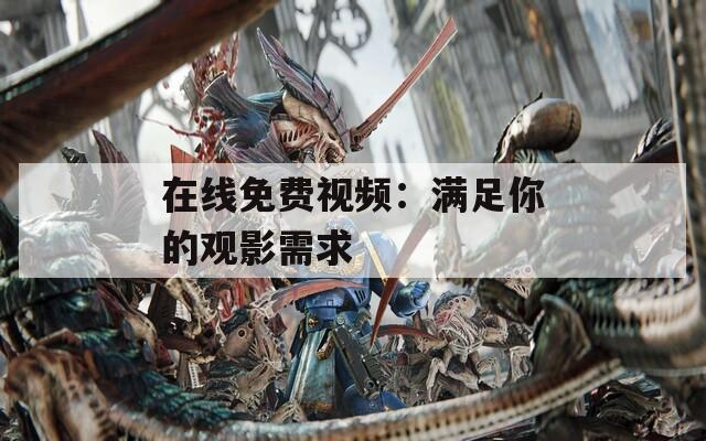 在线免费视频：满足你的观影需求