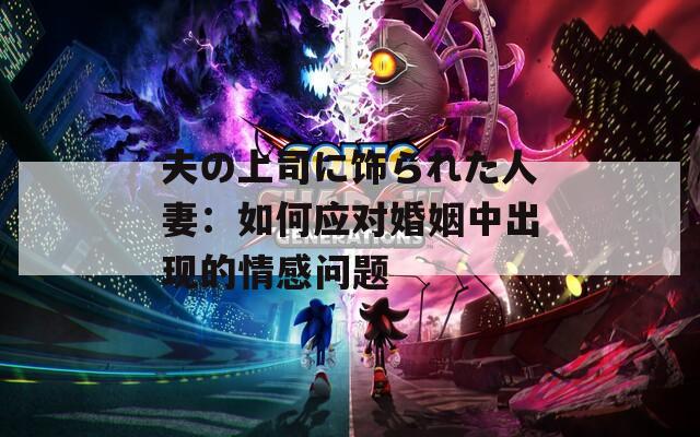 夫の上司に饰られた人妻：如何应对婚姻中出现的情感问题
