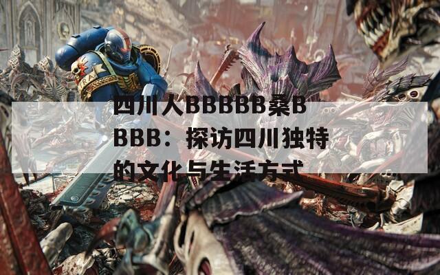 四川人BBBBB桑BBBB：探访四川独特的文化与生活方式