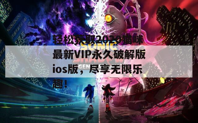 轻松获取2020猫咪最新VIP永久破解版ios版，尽享无限乐趣！