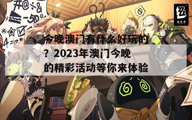 今晚澳门有什么好玩的？2023年澳门今晚的精彩活动等你来体验！