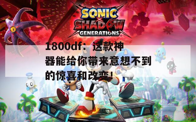 1800df：这款神器能给你带来意想不到的惊喜和改变！