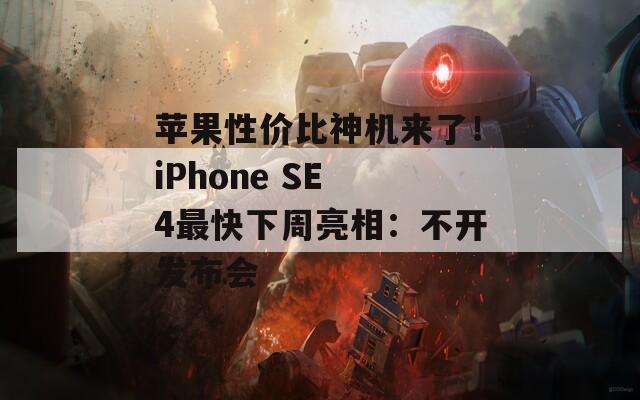 苹果性价比神机来了！iPhone SE 4最快下周亮相：不开发布会