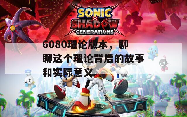 6080理论版本，聊聊这个理论背后的故事和实际意义