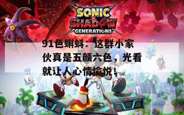 91色蝌蚪：这群小家伙真是五颜六色，光看就让人心情愉悦！