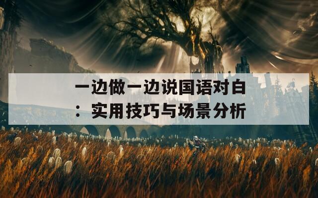 一边做一边说国语对白：实用技巧与场景分析