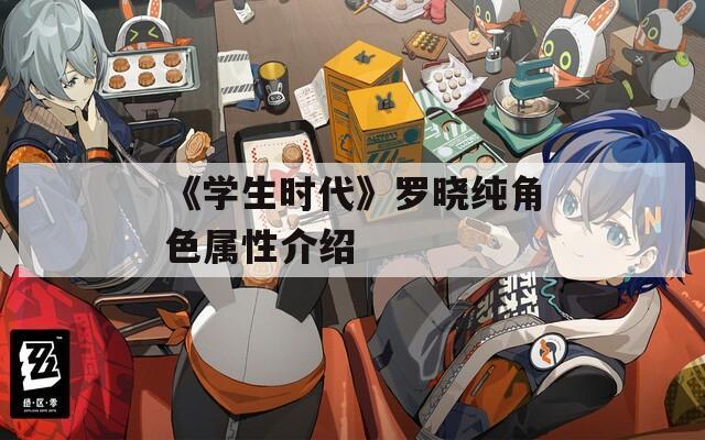 《学生时代》罗晓纯角色属性介绍