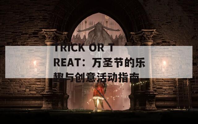 TRICK OR TREAT：万圣节的乐趣与创意活动指南