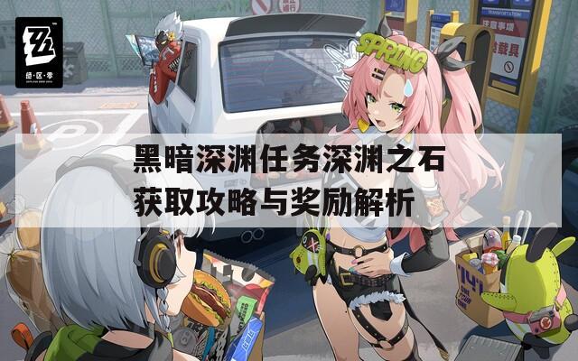 黑暗深渊任务深渊之石获取攻略与奖励解析