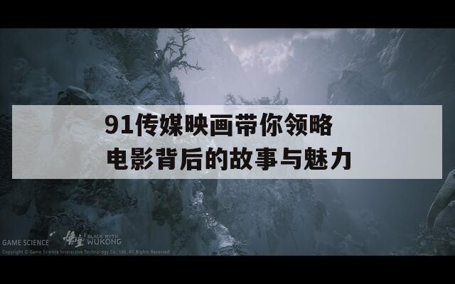 91传媒映画带你领略电影背后的故事与魅力