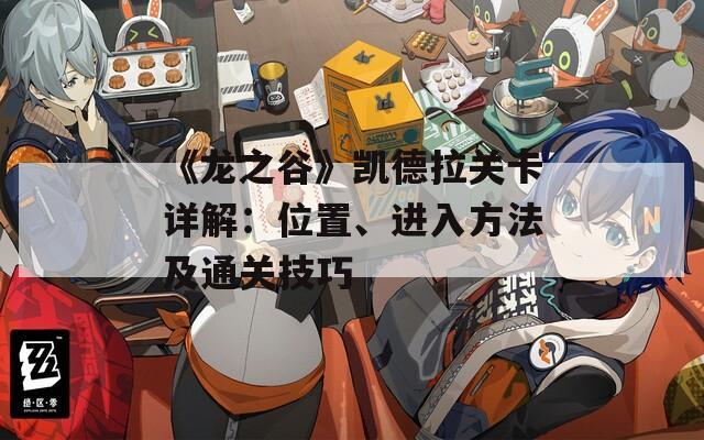 《龙之谷》凯德拉关卡详解：位置、进入方法及通关技巧