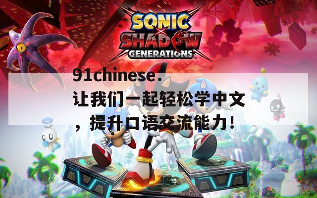 91chinese：让我们一起轻松学中文，提升口语交流能力！