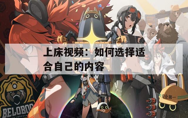 上床视频：如何选择适合自己的内容