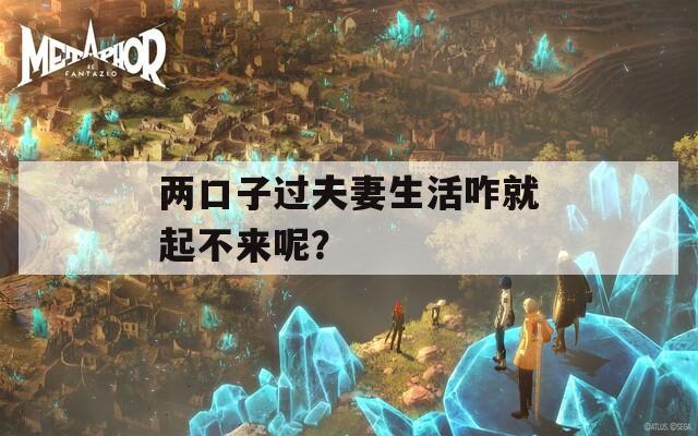 两口子过夫妻生活咋就起不来呢？