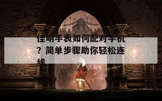 佳明手表如何配对手机？简单步骤助你轻松连线