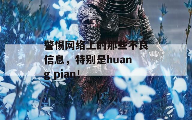 警惕网络上的那些不良信息，特别是huang pian！