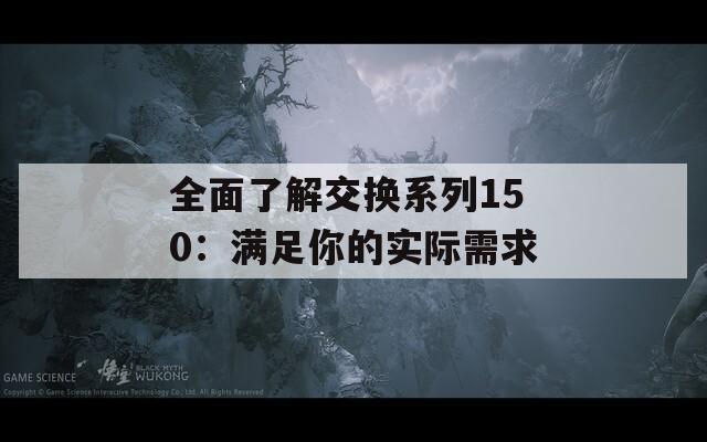 全面了解交换系列150：满足你的实际需求