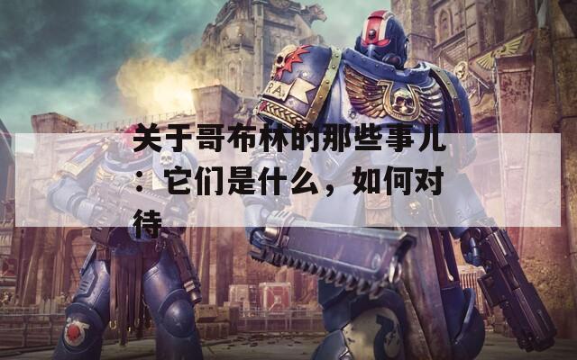 关于哥布林的那些事儿：它们是什么，如何对待