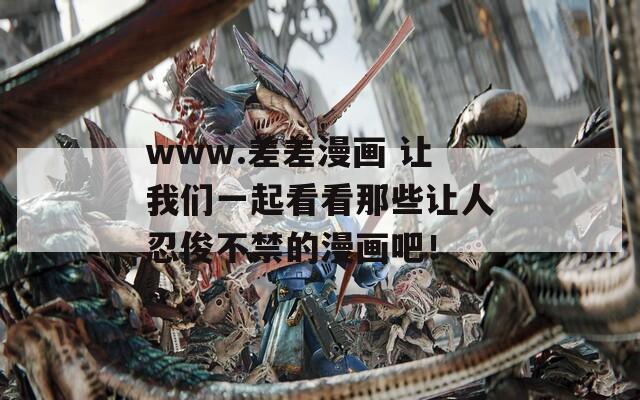 www.差差漫画 让我们一起看看那些让人忍俊不禁的漫画吧！
