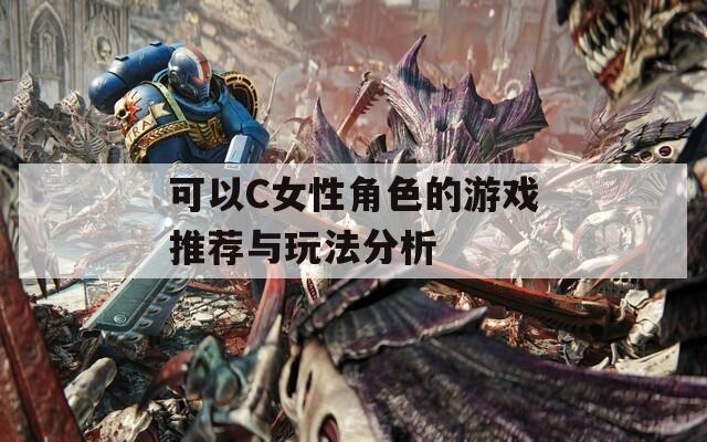 可以C女性角色的游戏推荐与玩法分析
