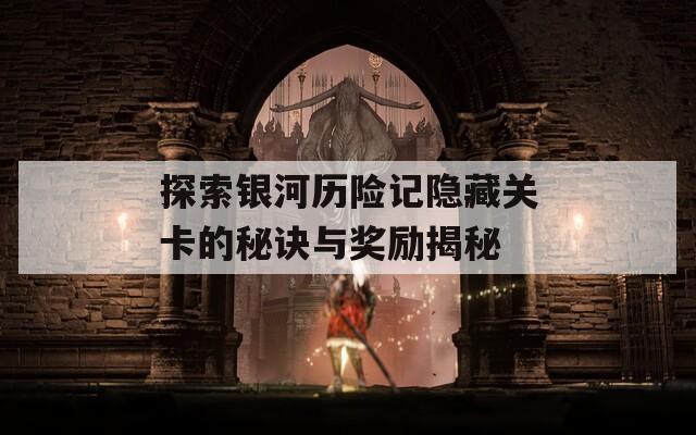 探索银河历险记隐藏关卡的秘诀与奖励揭秘