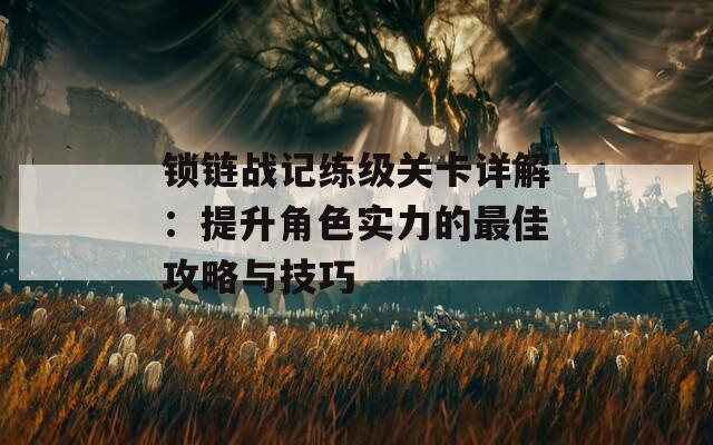 锁链战记练级关卡详解：提升角色实力的最佳攻略与技巧