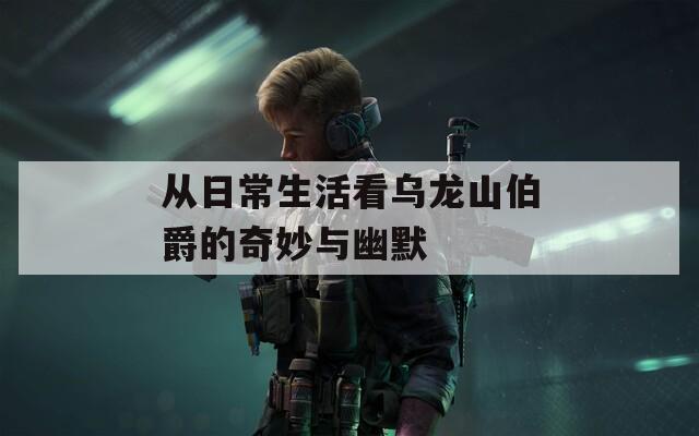 从日常生活看乌龙山伯爵的奇妙与幽默