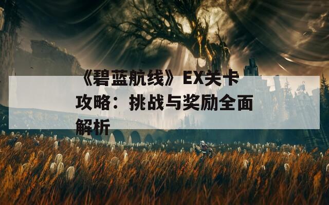 《碧蓝航线》EX关卡攻略：挑战与奖励全面解析